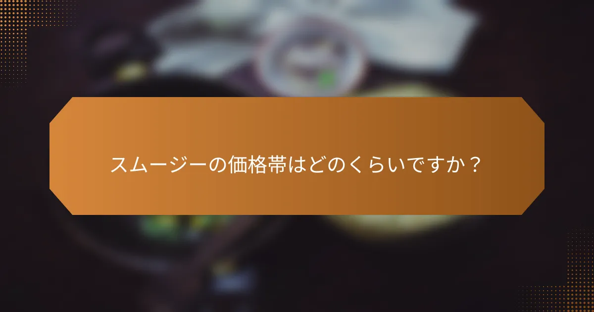 スムージーの価格帯はどのくらいですか？