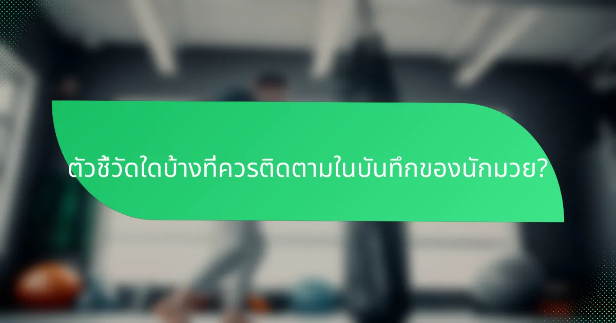 ตัวชี้วัดใดบ้างที่ควรติดตามในบันทึกของนักมวย?